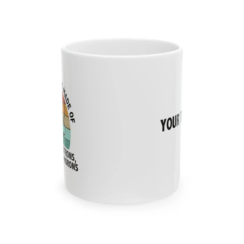 Personalized Universe Is Made Of Protons Neutrons Electrons Morons Ceramic Mug 11 oz White - Panvola