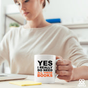 Yes I Really Do Need All These Books Ceramic Mug 11oz White.