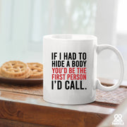If I Had To Hide A Body You’d Be The First Person I’d Call Ceramic Mug 11 oz White - Panvola