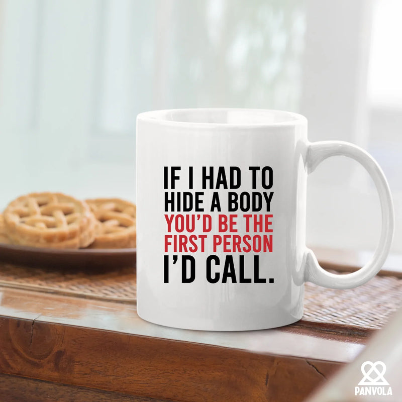 If I Had To Hide A Body You’d Be The First Person I’d Call Ceramic Mug 11 oz White - Panvola