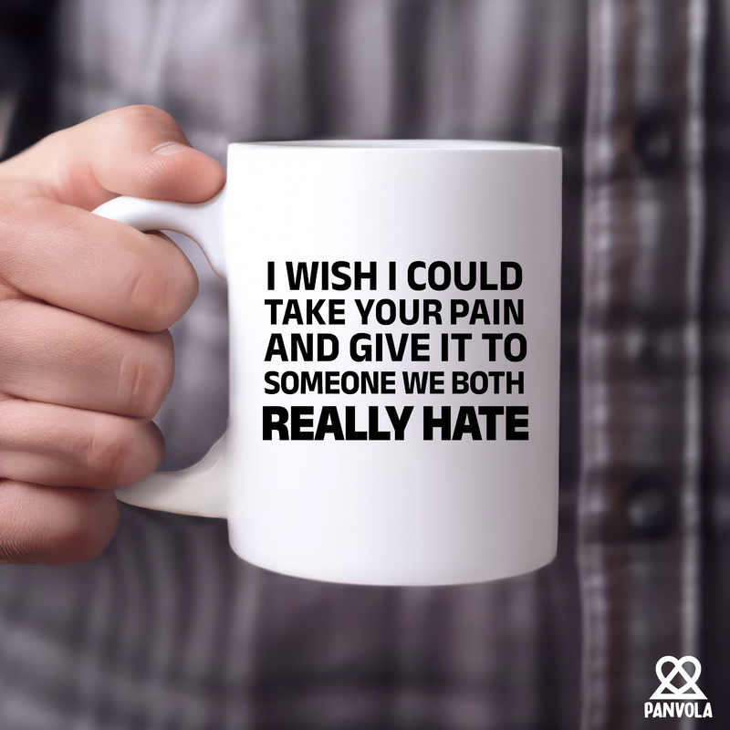 I Wish I Could Take Your Pain And Give It To Someone We Both Really Hate Ceramic Mug 11 oz White