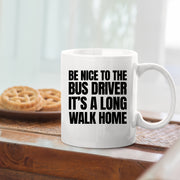 Be Nice to Bus Drivers It's A Long Walk Home Coffee Mug 11 oz White.