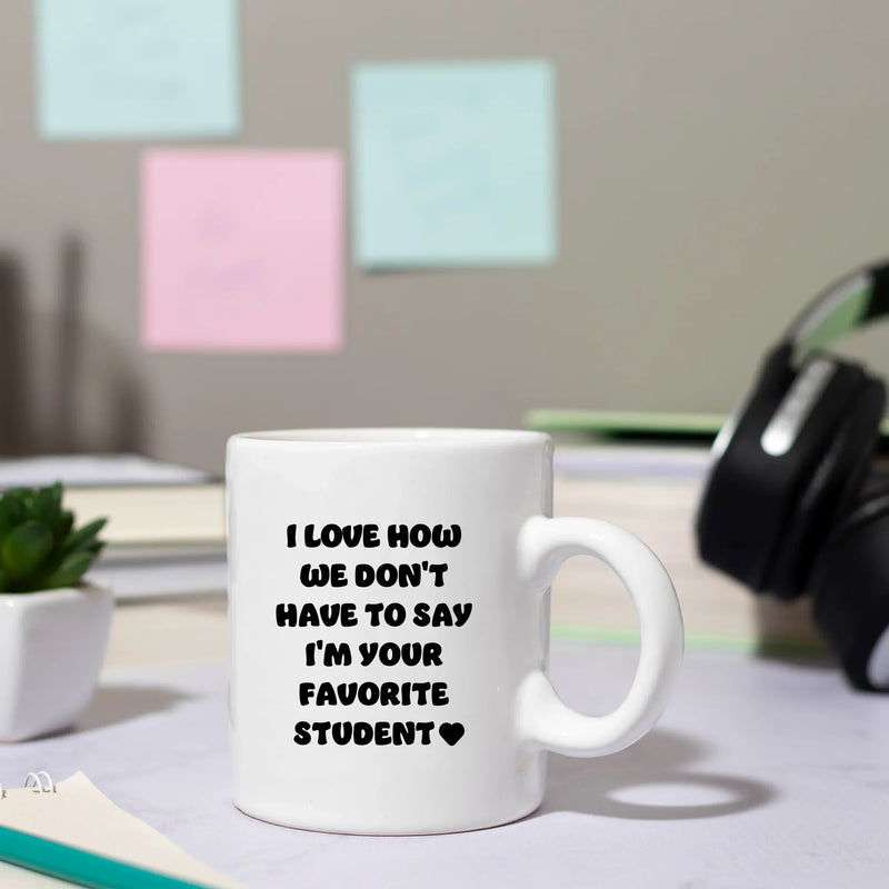I Love How We Don't Have to Say I'm Your Favorite Student Ceramic Mug 11 oz White - Panvola