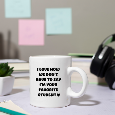 I Love How We Don't Have to Say I'm Your Favorite Student Ceramic Mug 11 oz White