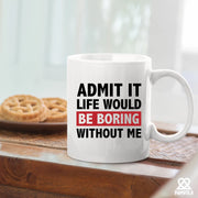 Admit It Life Would Be Boring Without Me Sarcastic Gifts Ceramic Mug 11 oz White - Panvola
