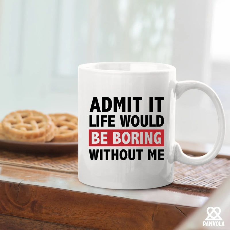 Admit It Life Would Be Boring Without Me Sarcastic Gifts Ceramic Mug 11 oz White - Panvola