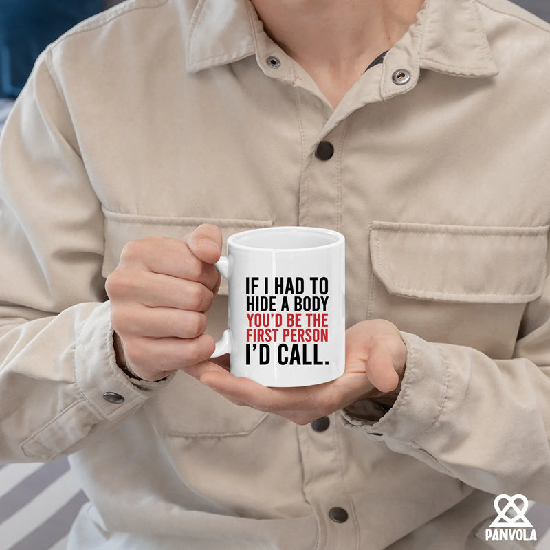 If I Had To Hide A Body You’d Be The First Person I’d Call Ceramic Mug 11 oz White - Panvola