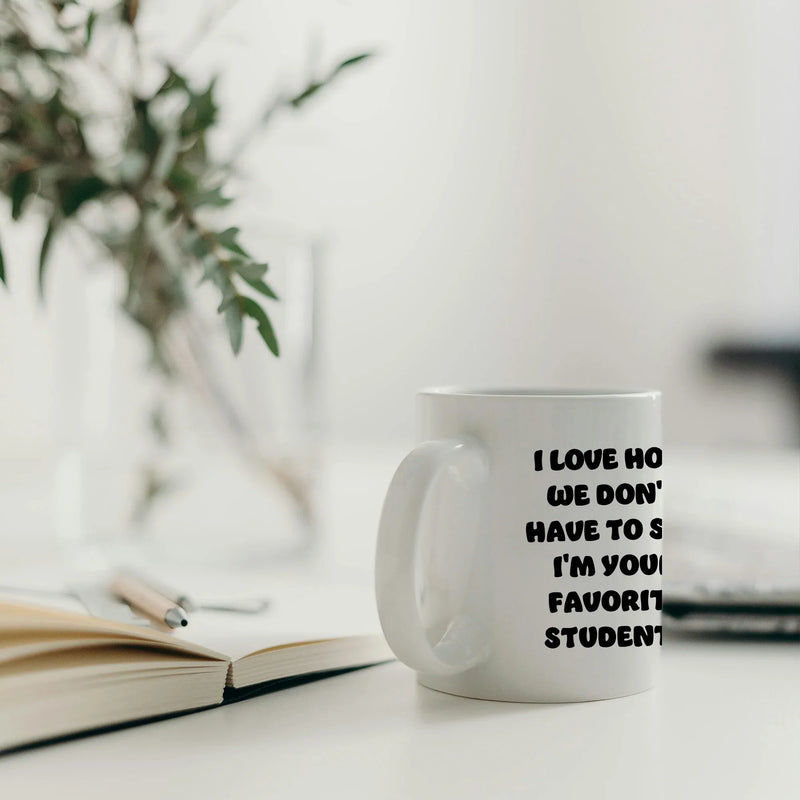 I Love How We Don't Have to Say I'm Your Favorite Student Ceramic Mug 11 oz White - Panvola