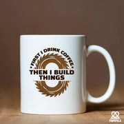 First I Drink Coffee Then I Build Things Ceramic Mug 11 oz White - Panvola