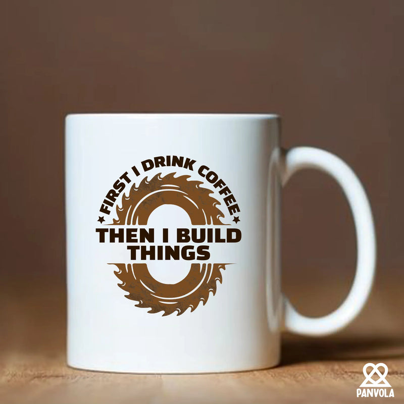 First I Drink Coffee Then I Build Things Ceramic Mug 11 oz White - Panvola