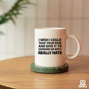 I Wish I Could Take Your Pain And Give It To Someone We Both Really Hate Ceramic Mug 11 oz White - Panvola