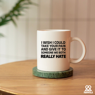 I Wish I Could Take Your Pain And Give It To Someone We Both Really Hate Ceramic Mug 11 oz White