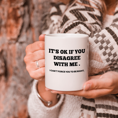 It's Ok If You Disagree with Me Ceramic Mug 11 oz White