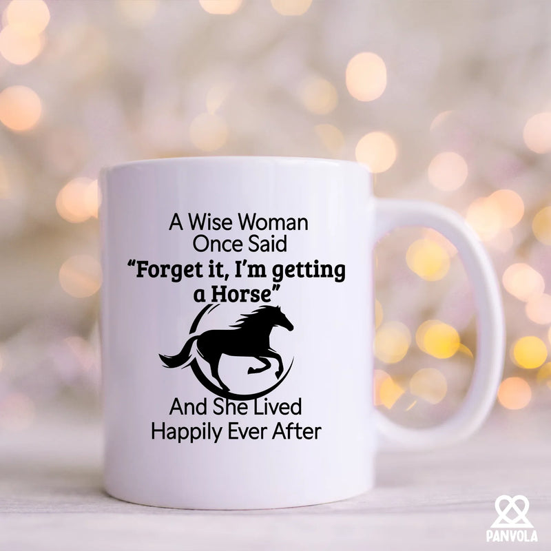 A Wise Woman Once Said Forget It, I’m Getting A Horse Ceramic Mug 11 oz White - Panvola