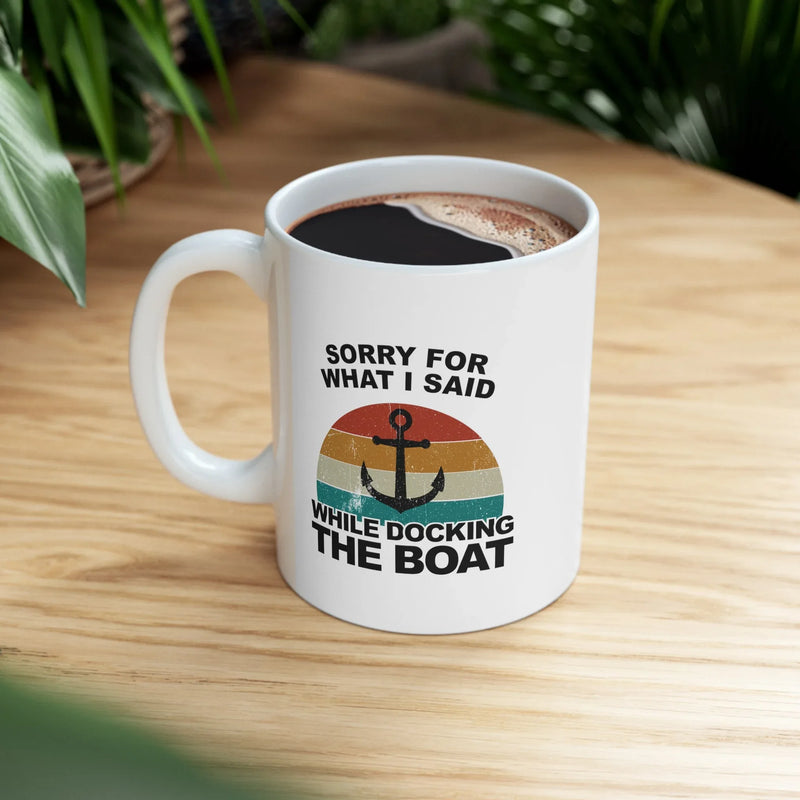 Personalized Sorry For What I Said While Docking The Boat Ceramic Mug 11 oz White - Panvola