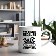 I'm Here Because You Broke Something Ceramic Mug 11 oz White - Panvola