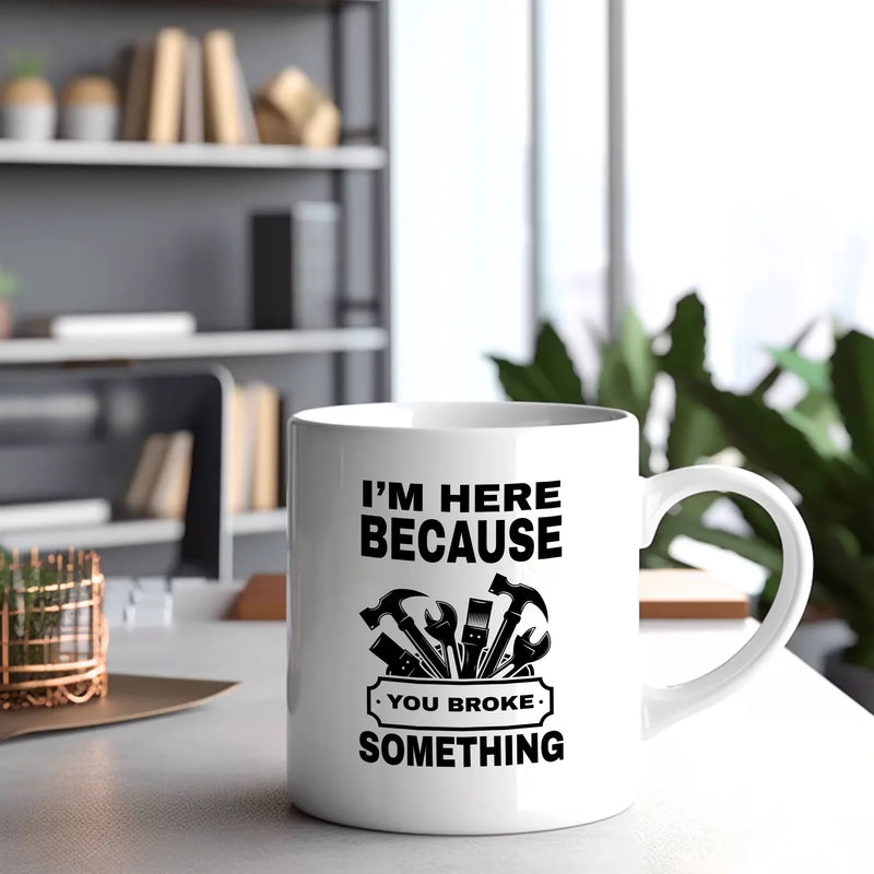 I'm Here Because You Broke Something Ceramic Mug 11 oz White - Panvola