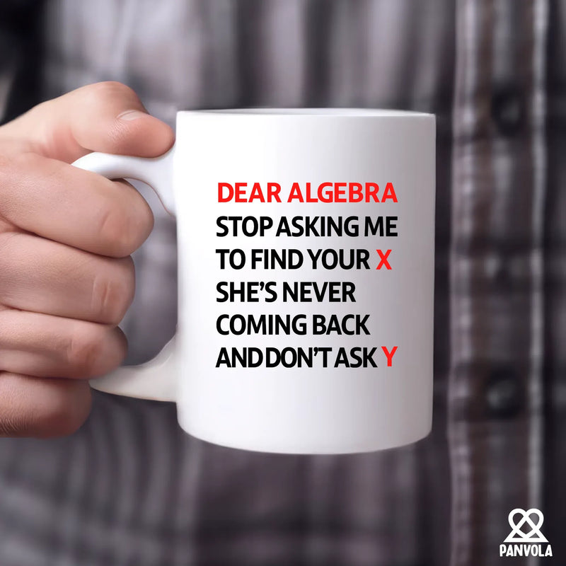 Dear Algebra Stop Asking Me To Find Your X She’s Never Coming Back And Don’t Ask Me Y Ceramic Mug 11 oz White - Panvola