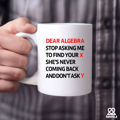 Dear Algebra Stop Asking Me To Find Your X She’s Never Coming Back And Don’t Ask Me Y Ceramic Mug 11 oz White