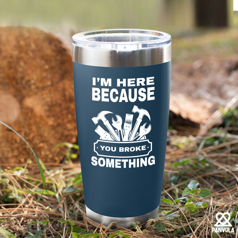 I'm Here Because You Broke Something Vacuum Insulated Tumbler Blue