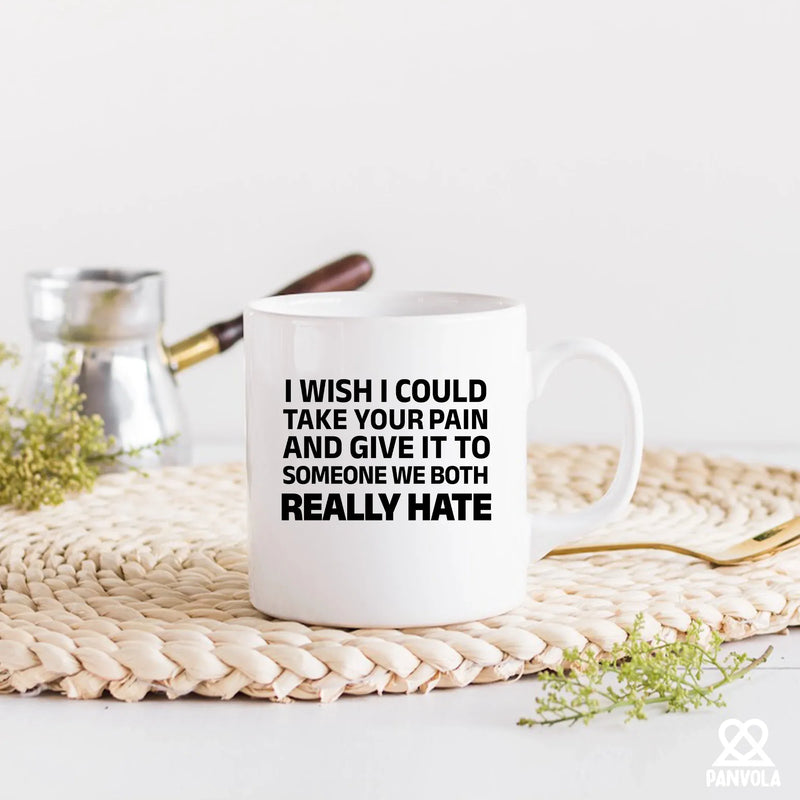 I Wish I Could Take Your Pain And Give It To Someone We Both Really Hate Ceramic Mug 11 oz White - Panvola