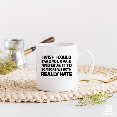 I Wish I Could Take Your Pain And Give It To Someone We Both Really Hate Ceramic Mug 11 oz White