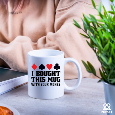 I Bought This Mug With Your Money Poker Ceramic Mug 11 oz White