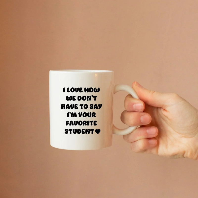I Love How We Don't Have to Say I'm Your Favorite Student Ceramic Mug 11 oz White - Panvola