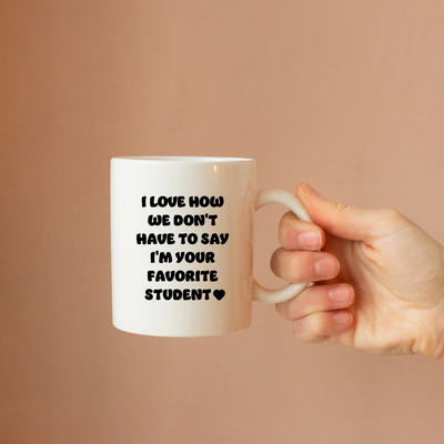 I Love How We Don't Have to Say I'm Your Favorite Student Ceramic Mug 11 oz White