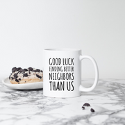 Good Luck Finding Better Neighbors Than Us Coffee Mug Moving Away Gift.