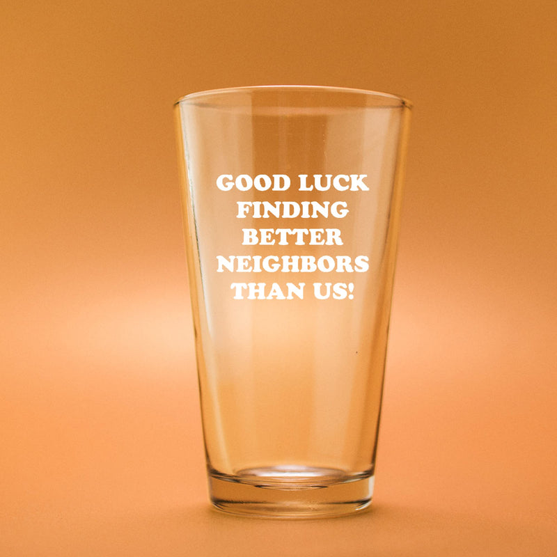 Good Luck Finding Better Neighbors Than Us Beer Glass 16 oz.
