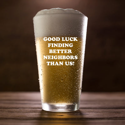 Good Luck Finding Better Neighbors Than Us Beer Glass 16 oz