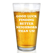 Good Luck Finding Better Neighbors Than Us Beer Glass 16 oz.