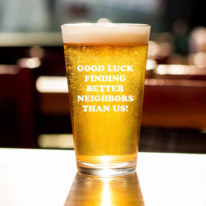 Good Luck Finding Better Neighbors Than Us Beer Glass 16 oz.