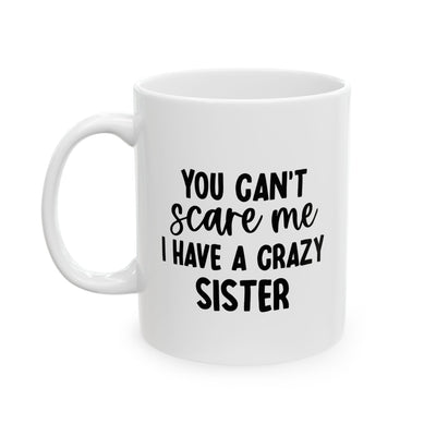 Personalized You Can't Scare Me I Have A Crazy Sister Customized Coffee Mug 11 oz Ceramic Mug White