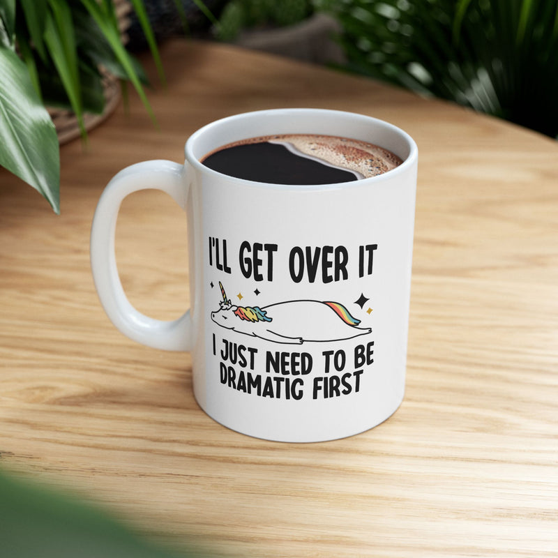 Personalized I’ll Get Over It I Just Need To Be Dramatic First Customized Ceramic Mug 11 oz White