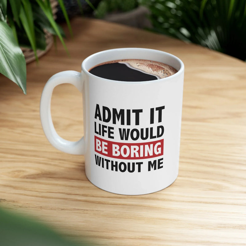 Personalized Admit It Life Would Be Boring Without Me Ceramic Mug 11 oz White - Panvola