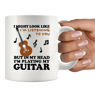 I Might Look Like I'm Listening To You But In My Head I'm Playing My Guitar Ceramic Mug 11 oz White