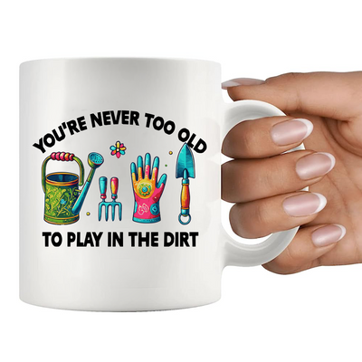 You're Never Too Old to Play in the Dirt Ceramic Mug 11 oz White