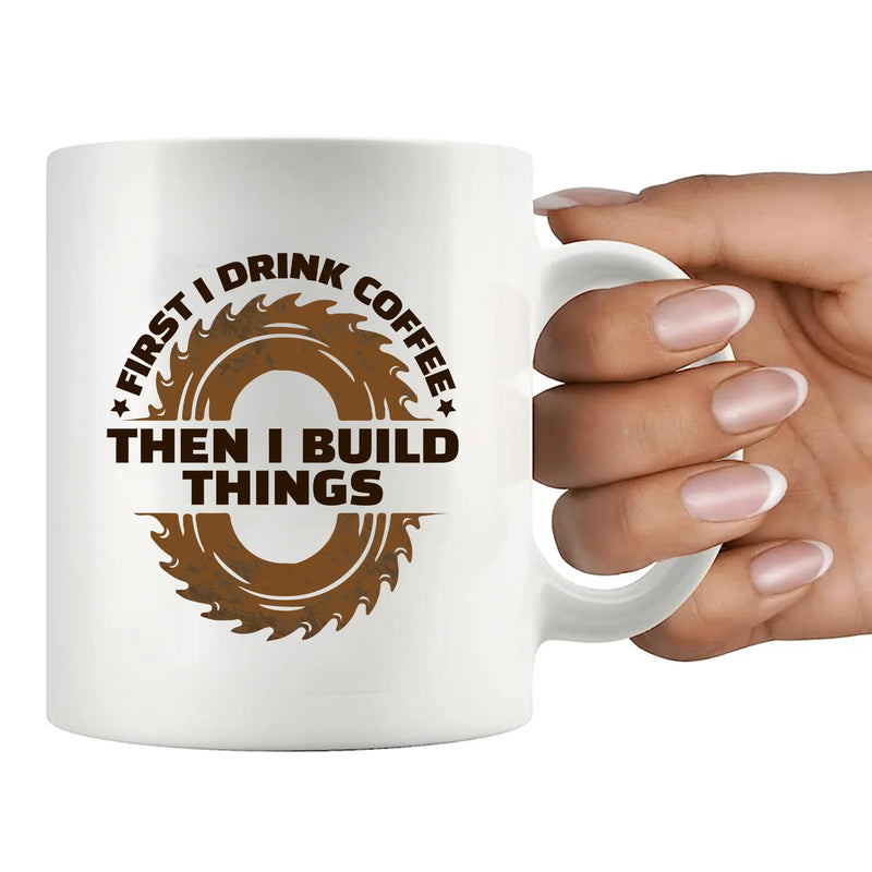 First I Drink Coffee Then I Build Things Ceramic Mug 11 oz White - Panvola
