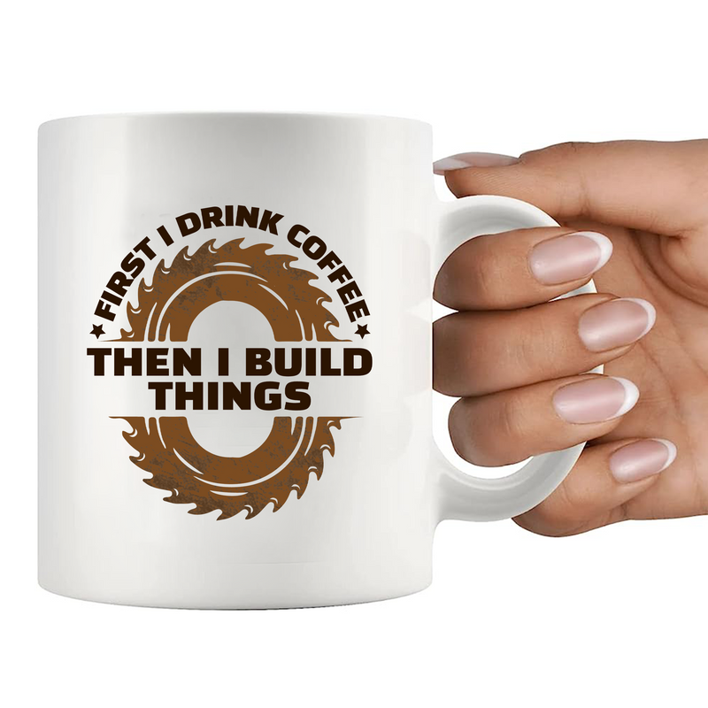 First I Drink Coffee Then I Build Things  Ceramic Mug 11 oz White