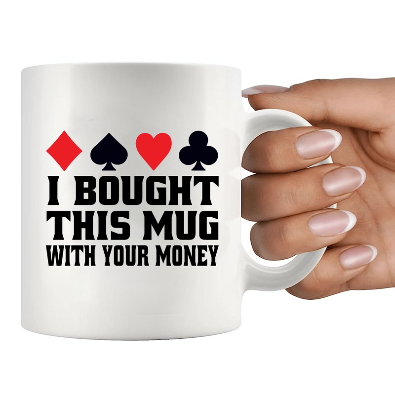 I Bought This Mug With Your Money Poker Ceramic Mug 11 oz White