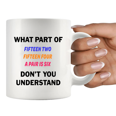 What Part of Fifteen Two Fifteen Four A Pair Is Six Don’t You Understand Ceramic Mug 11 oz White