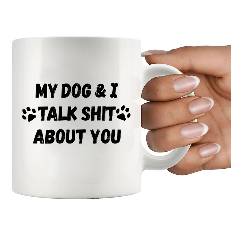 My Dog and I Talk Shit About You Ceramic Mug 11 oz White