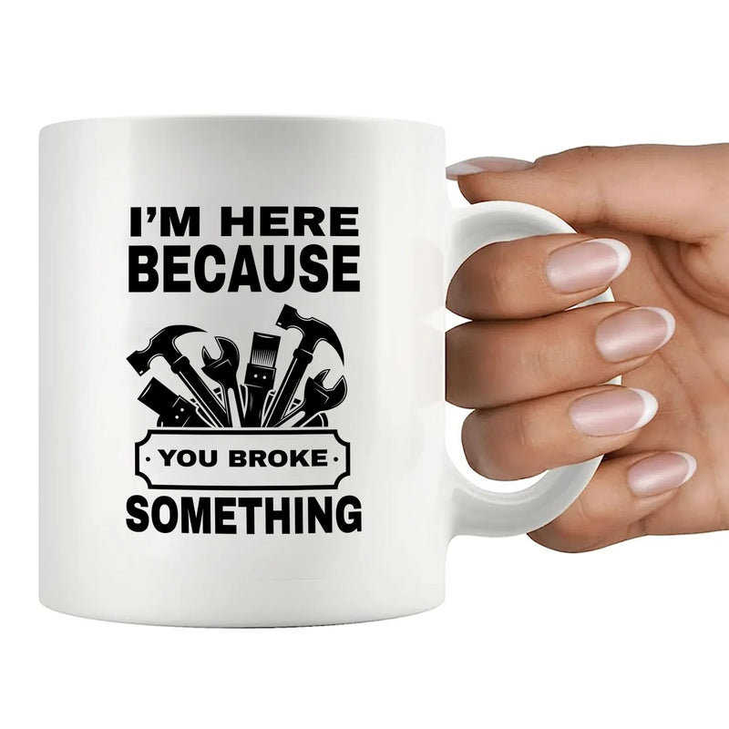 I'm Here Because You Broke Something Ceramic Mug 11 oz White - Panvola