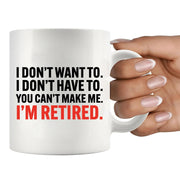 I Don’t Have To You Can’t Make Me Retired Ceramic Mug 11 oz White - Panvola
