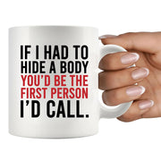 If I Had To Hide A Body You’d Be The First Person I’d Call Ceramic Mug 11 oz White - Panvola