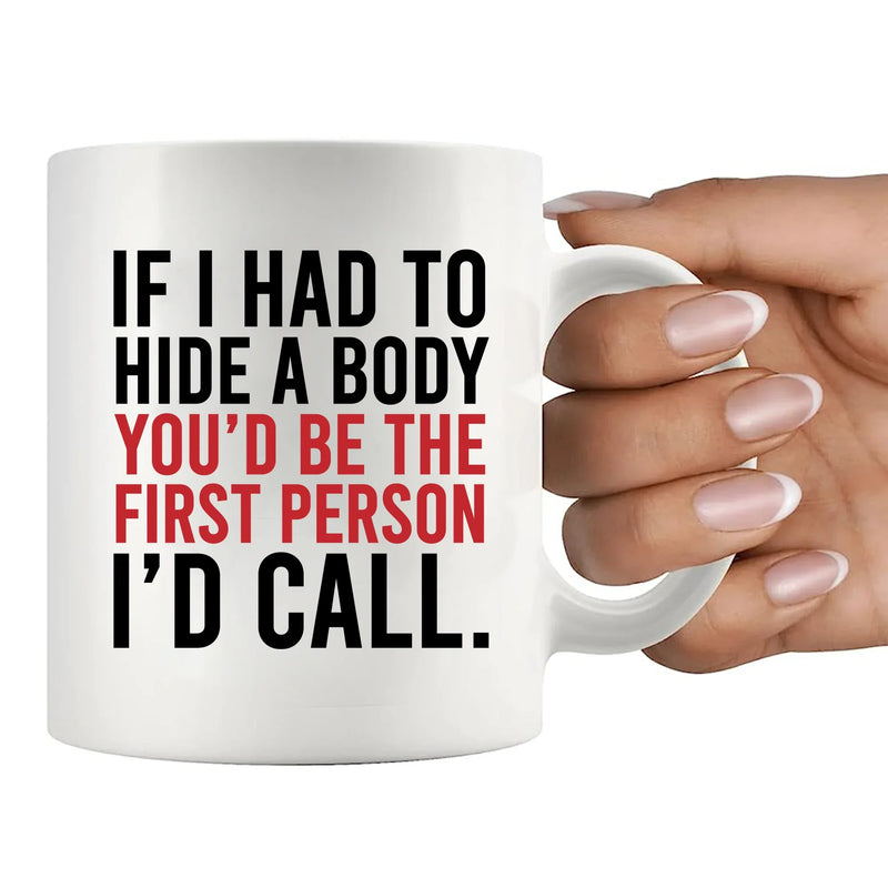 If I Had To Hide A Body You’d Be The First Person I’d Call Ceramic Mug 11 oz White - Panvola