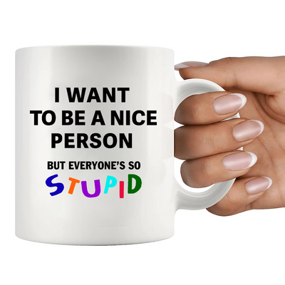 I Want To Be A Nice Person But Everyone's So Stupid Ceramic Mug 11 oz White