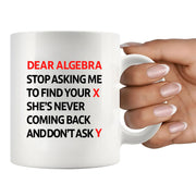 Dear Algebra Stop Asking Me To Find Your X She’s Never Coming Back And Don’t Ask Me Y Ceramic Mug 11 oz White - Panvola